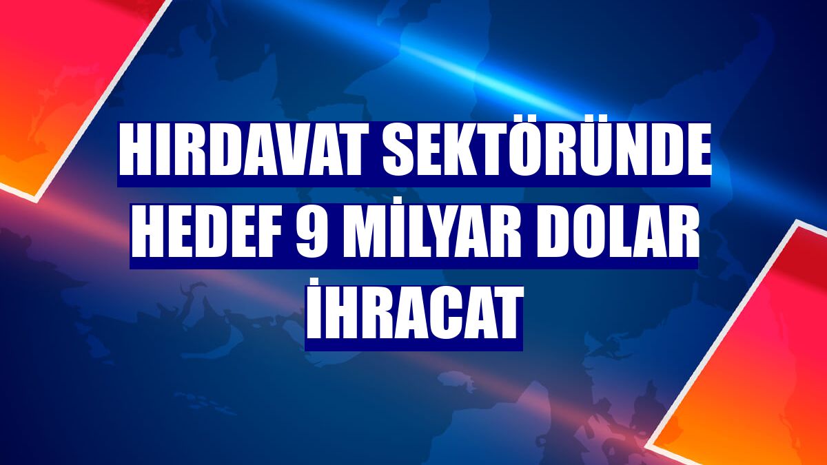 Hırdavat sektöründe hedef 9 milyar dolar ihracat
