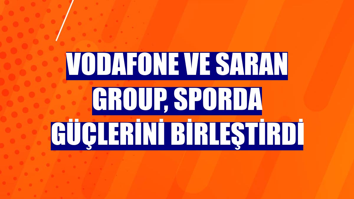 Vodafone ve Saran Group, sporda güçlerini birleştirdi