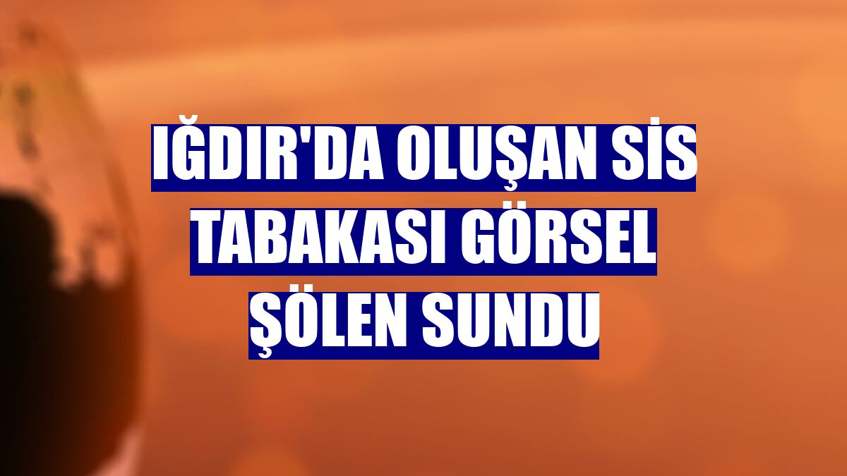 Iğdır'da oluşan sis tabakası görsel şölen sundu