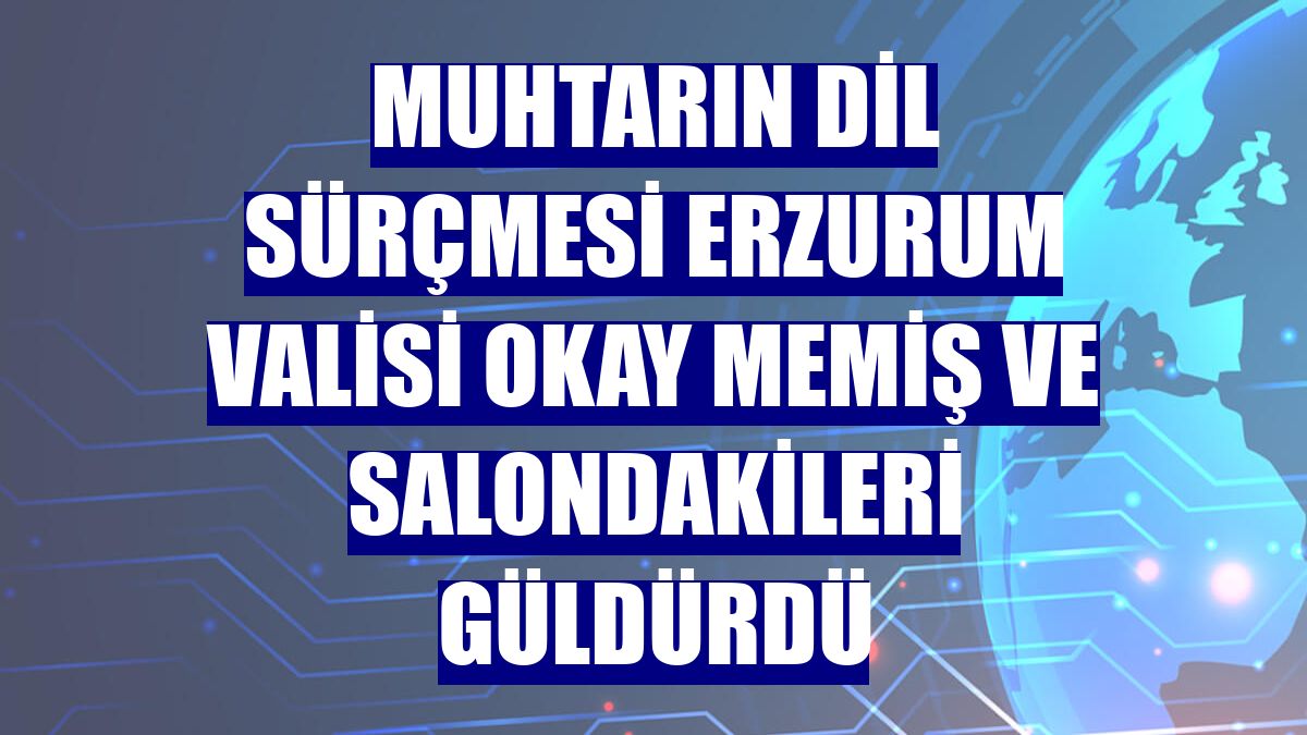 Muhtarın dil sürçmesi Erzurum Valisi Okay Memiş ve salondakileri güldürdü