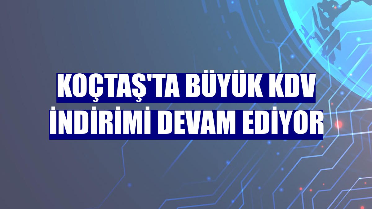 Koçtaş'ta büyük KDV indirimi devam ediyor