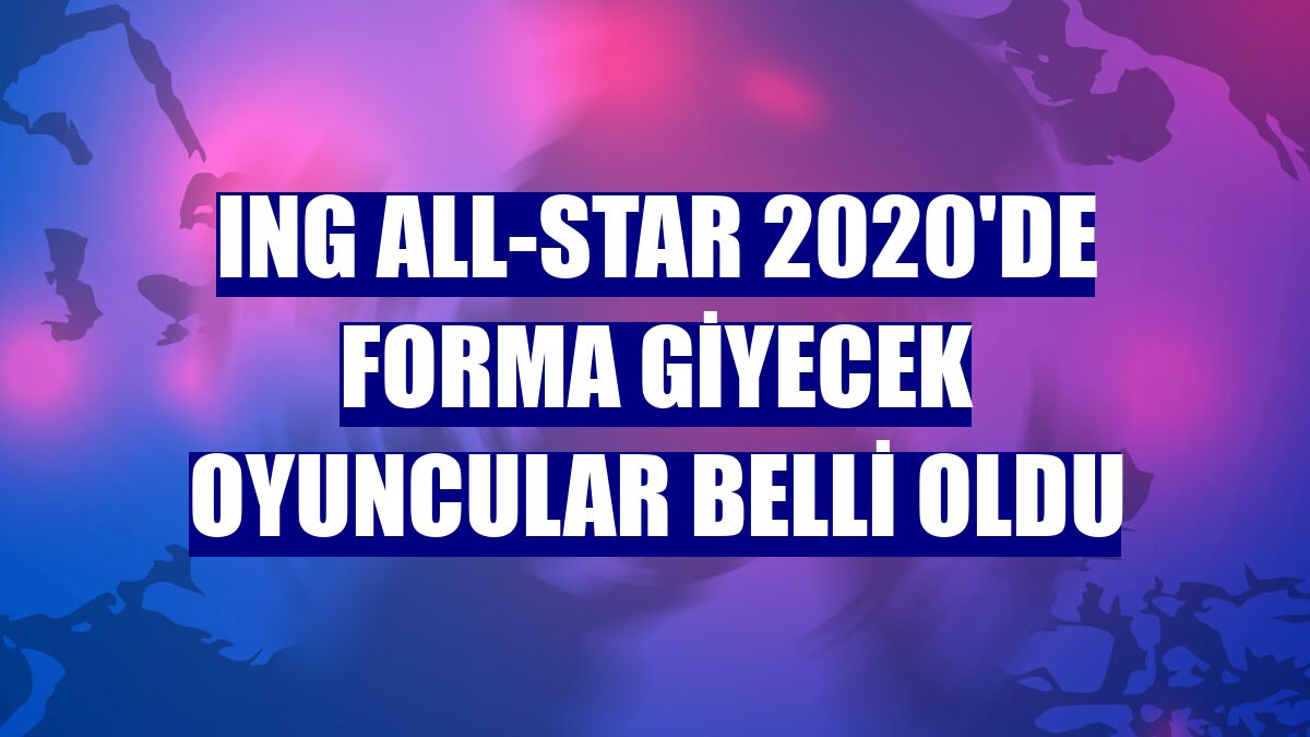ING All-Star 2020'de forma giyecek oyuncular belli oldu