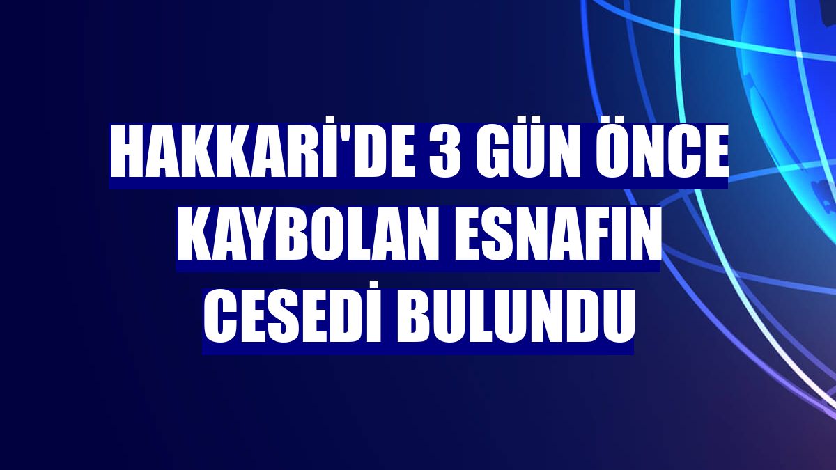 Hakkari'de 3 gün önce kaybolan esnafın cesedi bulundu