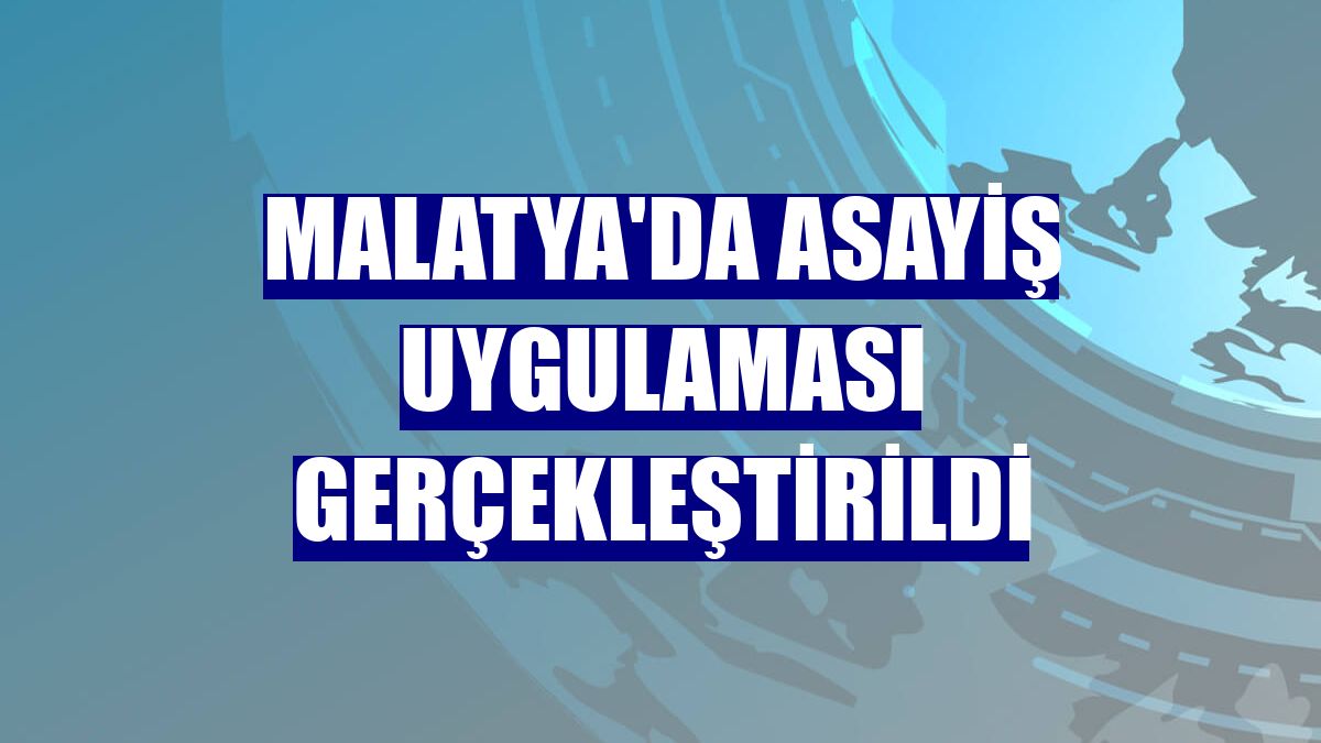 Malatya'da asayiş uygulaması gerçekleştirildi