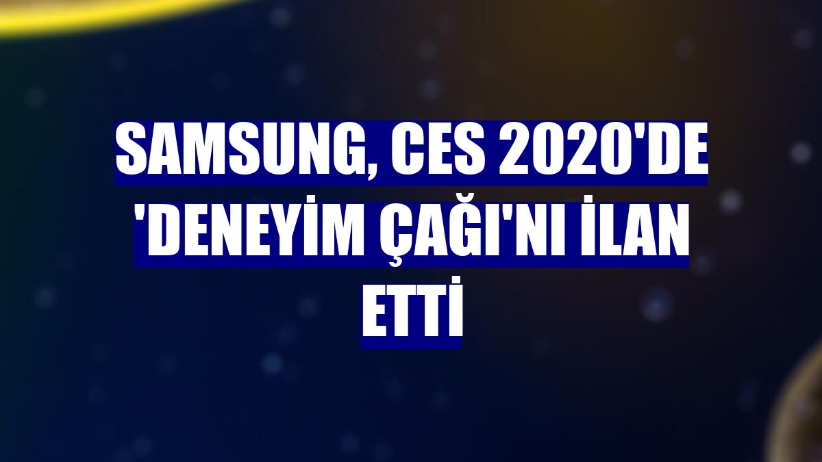 Samsung, CES 2020'de 'Deneyim Çağı'nı ilan etti