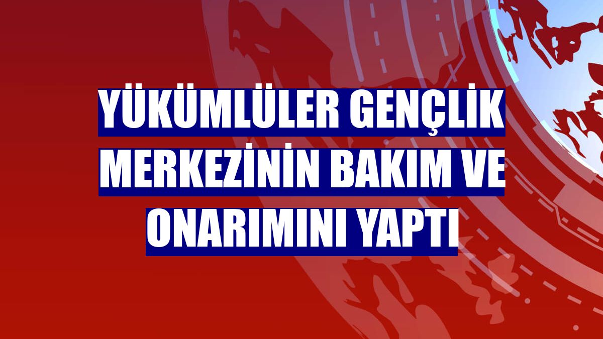 Yükümlüler gençlik merkezinin bakım ve onarımını yaptı