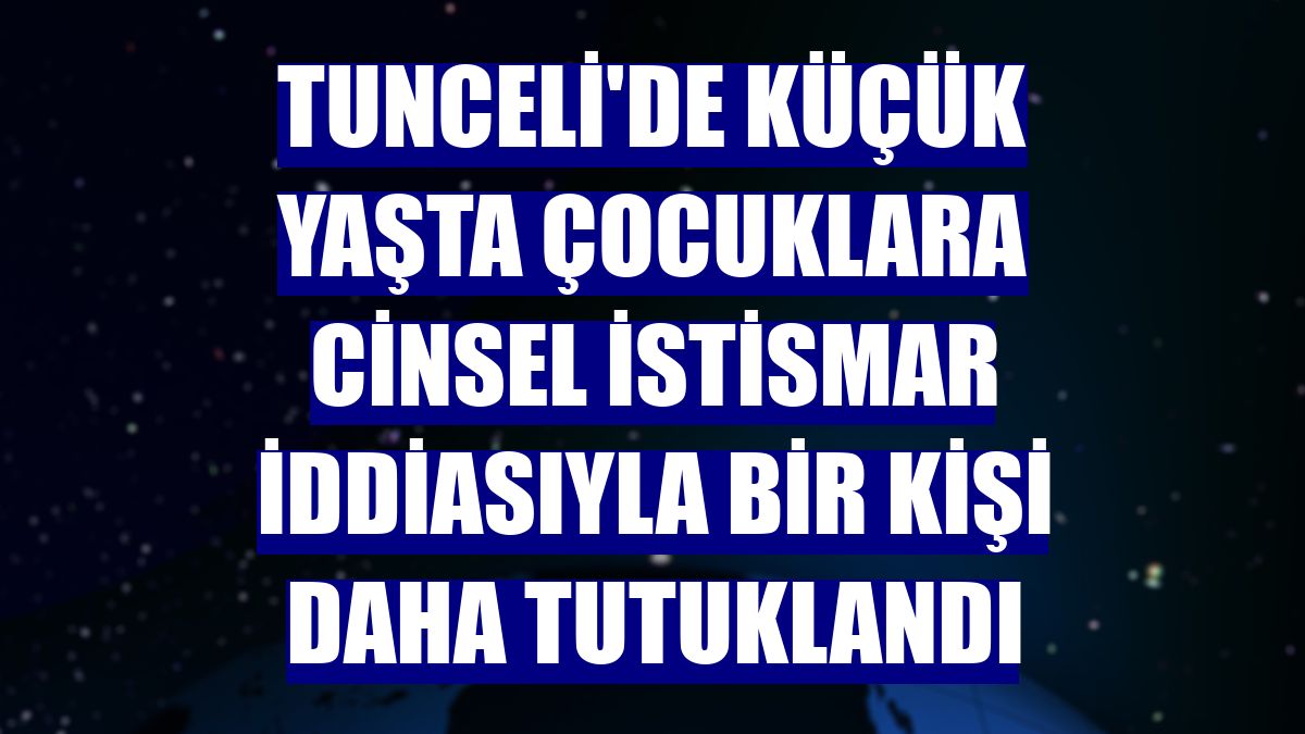 Tunceli'de küçük yaşta çocuklara cinsel istismar iddiasıyla bir kişi daha tutuklandı