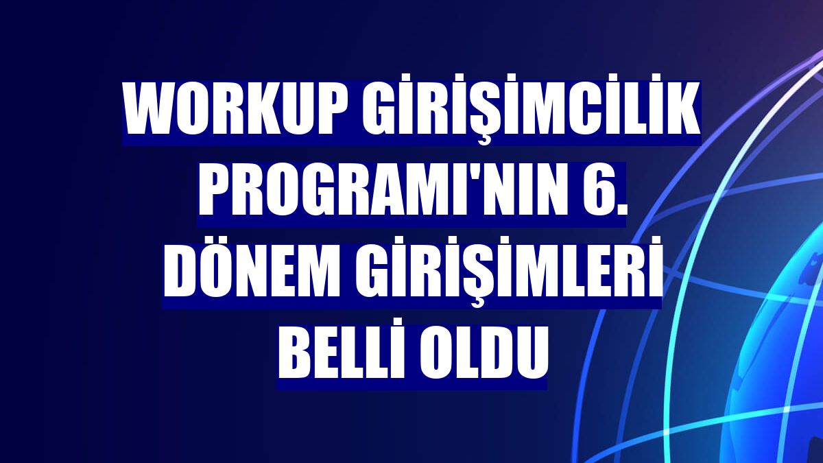Workup Girişimcilik Programı'nın 6. dönem girişimleri belli oldu