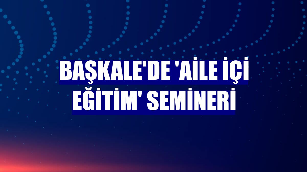 Başkale'de 'aile içi eğitim' semineri