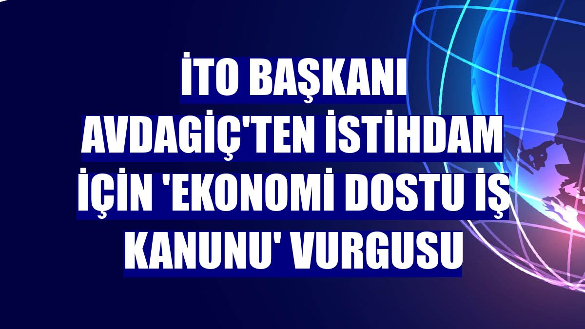 İTO Başkanı Avdagiç'ten istihdam için 'ekonomi dostu iş kanunu' vurgusu