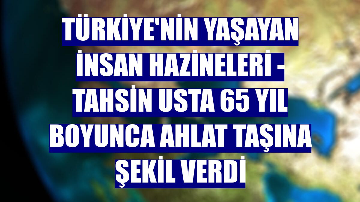 TÜRKİYE'NİN YAŞAYAN İNSAN HAZİNELERİ - Tahsin usta 65 yıl boyunca Ahlat taşına şekil verdi