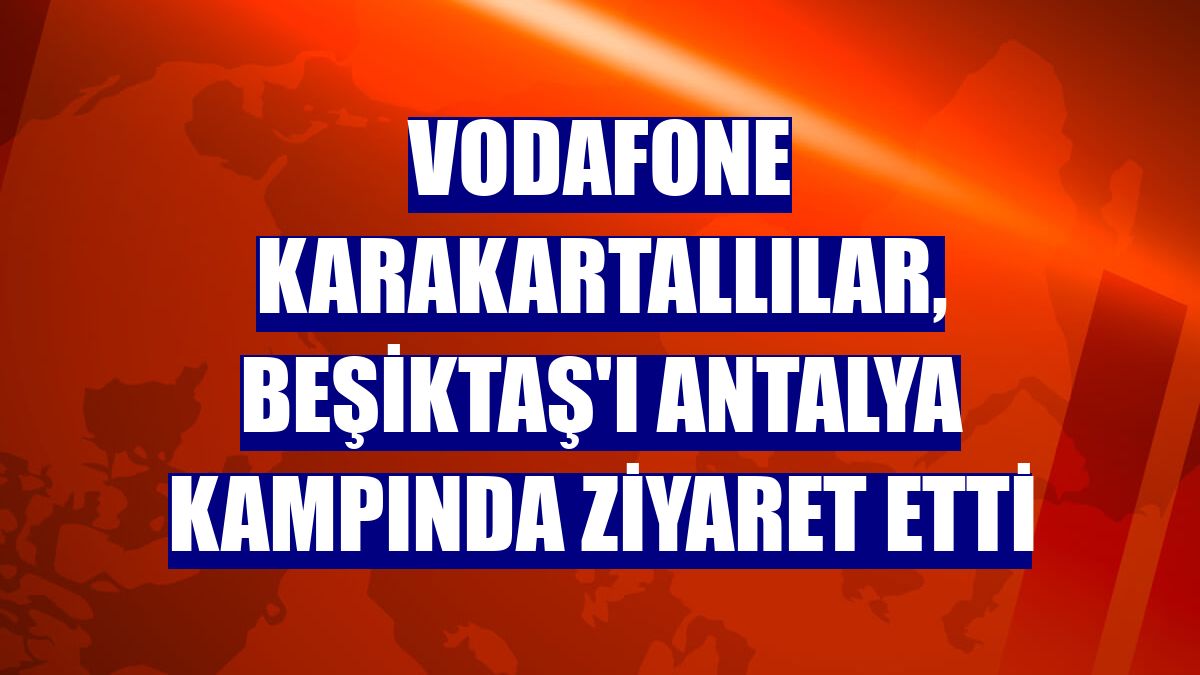 Vodafone Karakartallılar, Beşiktaş'ı Antalya kampında ziyaret etti
