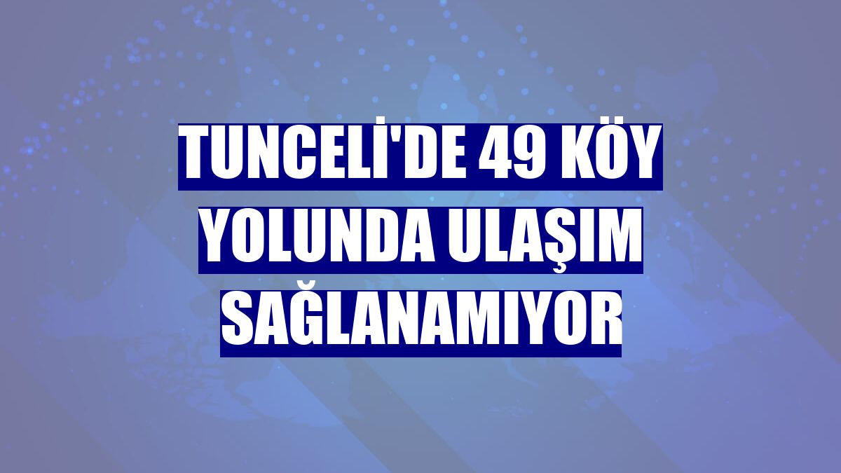 Tunceli'de 49 köy yolunda ulaşım sağlanamıyor
