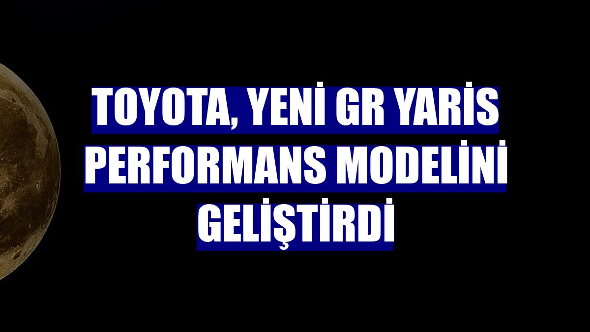 Toyota, yeni GR Yaris performans modelini geliştirdi