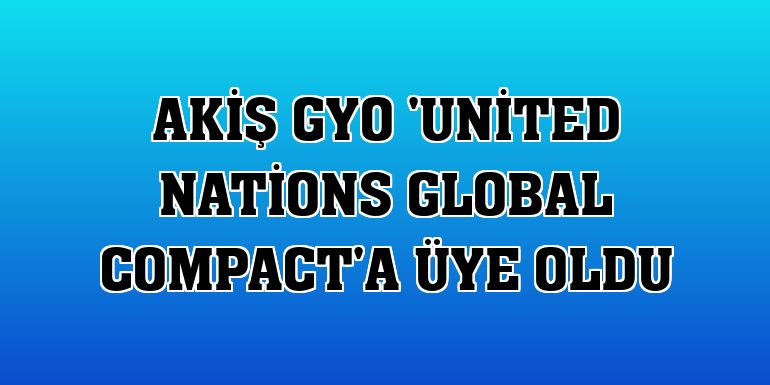 Akiş GYO 'United Nations Global Compact'a üye oldu