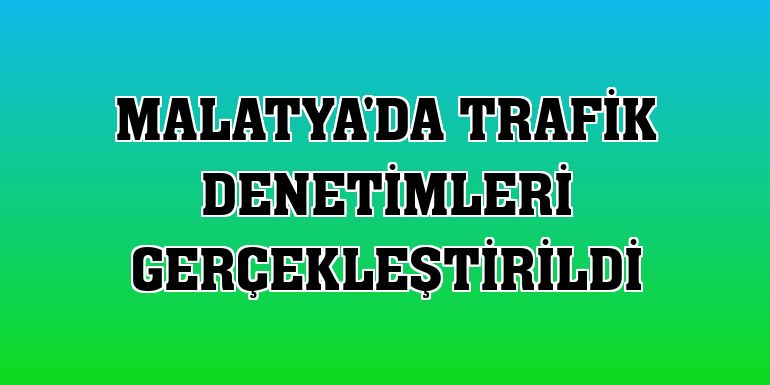 Malatya'da trafik denetimleri gerçekleştirildi