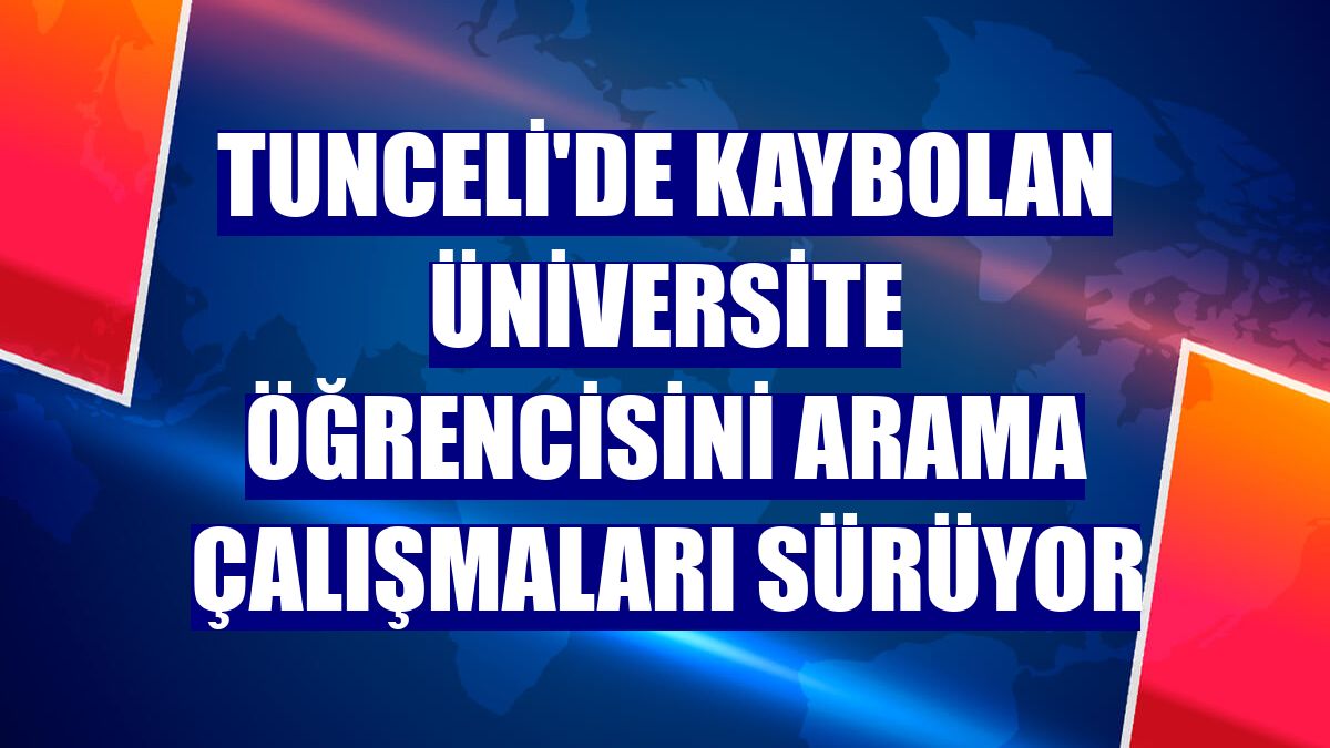 Tunceli'de kaybolan üniversite öğrencisini arama çalışmaları sürüyor