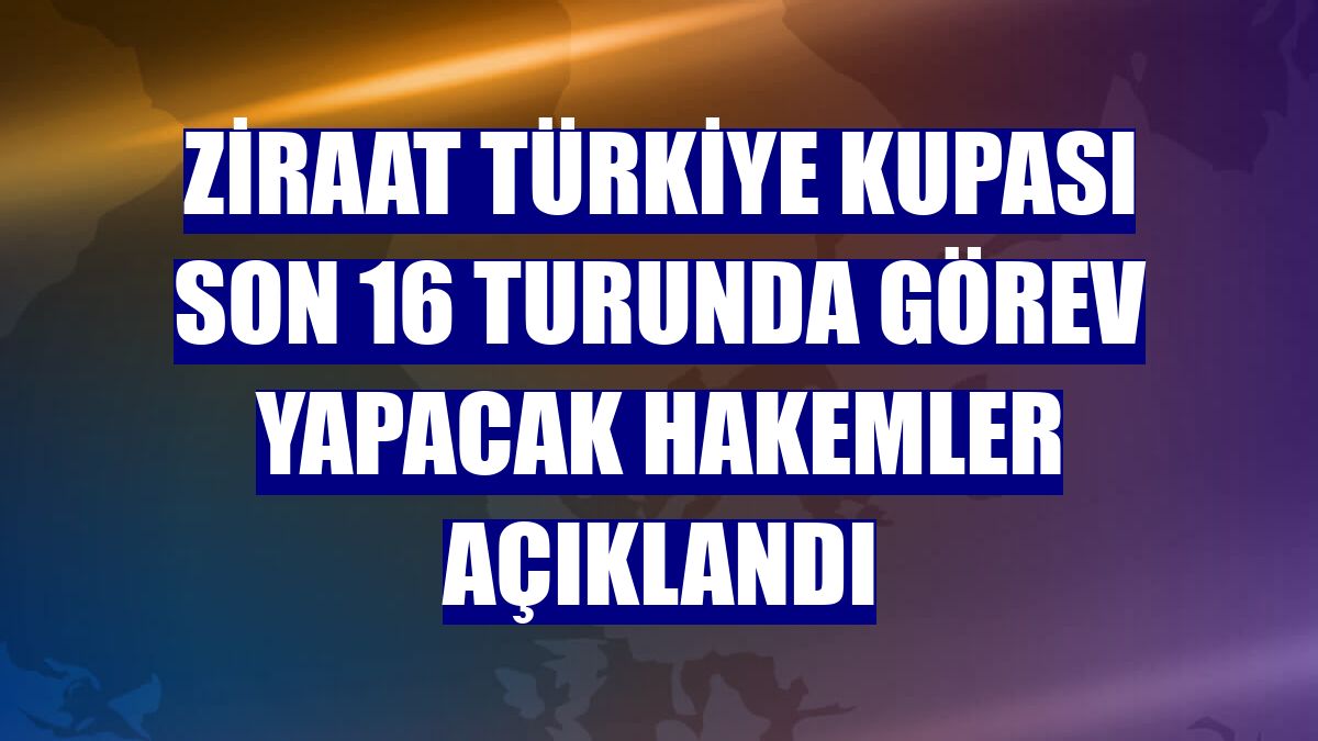 Ziraat Türkiye Kupası son 16 turunda görev yapacak hakemler açıklandı