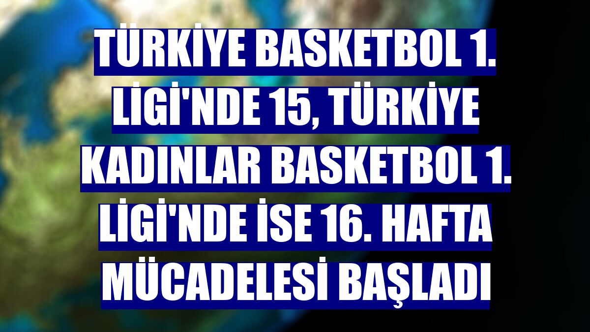 Türkiye Basketbol 1. Ligi'nde 15, Türkiye Kadınlar Basketbol 1. Ligi'nde ise 16. hafta mücadelesi başladı