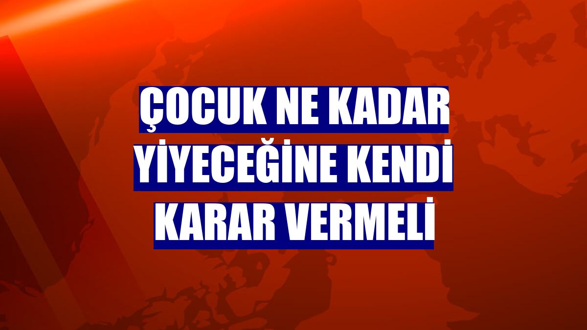 Çocuk ne kadar yiyeceğine kendi karar vermeli