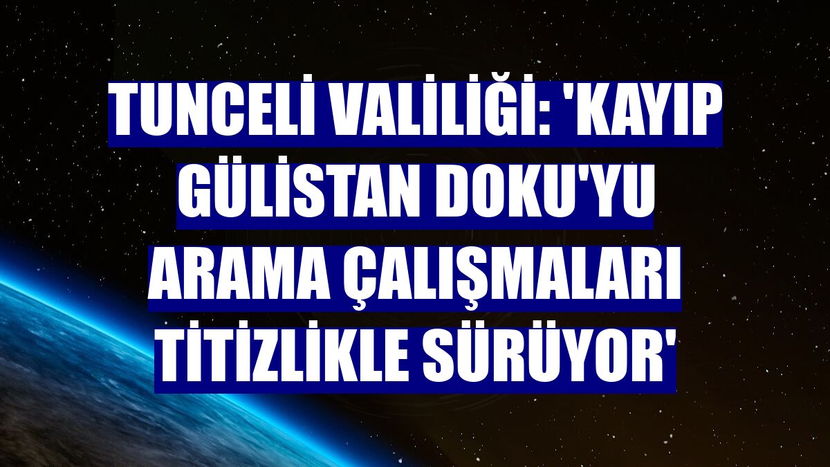 Tunceli Valiliği: 'Kayıp Gülistan Doku'yu arama çalışmaları titizlikle sürüyor'