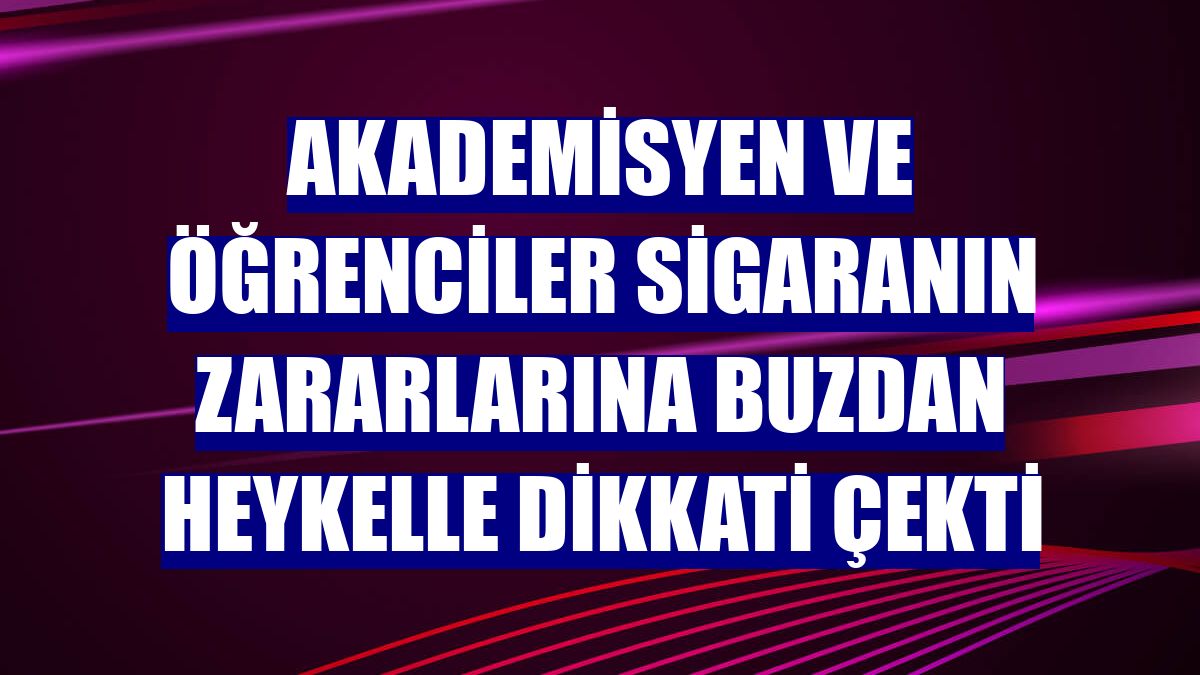 Akademisyen ve öğrenciler sigaranın zararlarına buzdan heykelle dikkati çekti
