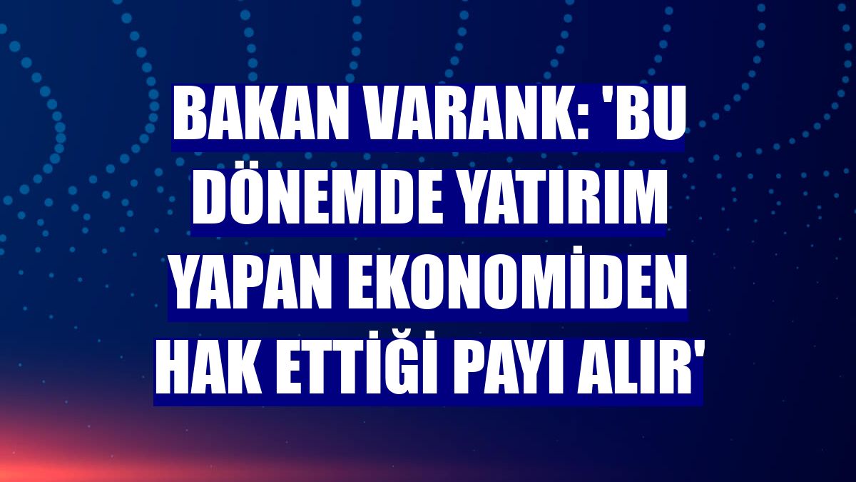 Bakan Varank: 'Bu dönemde yatırım yapan ekonomiden hak ettiği payı alır'