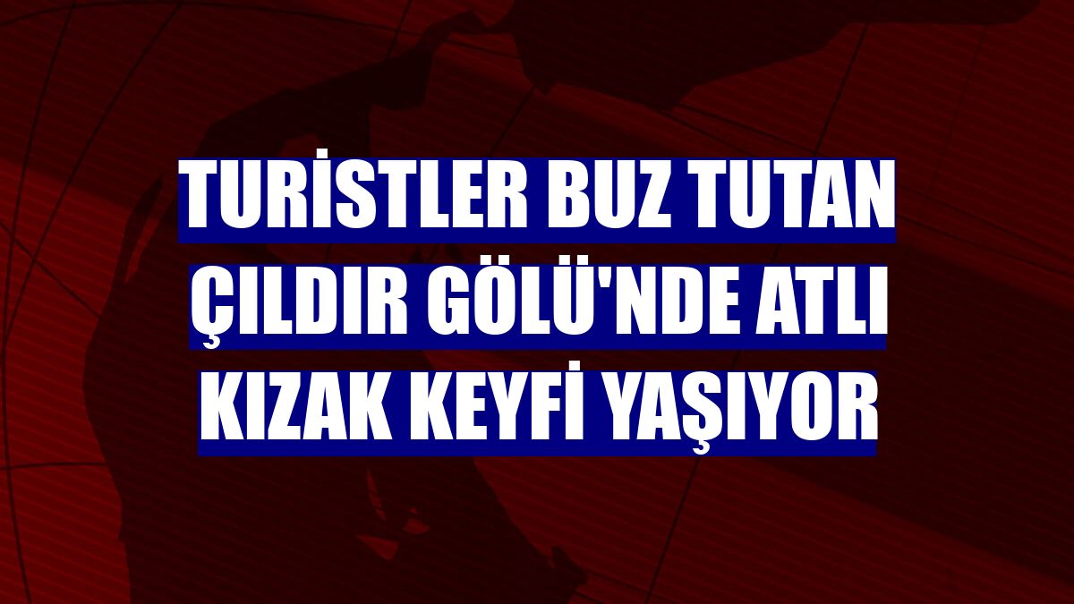 Turistler buz tutan Çıldır Gölü'nde atlı kızak keyfi yaşıyor