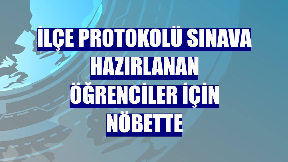 İlçe protokolü sınava hazırlanan öğrenciler için nöbette