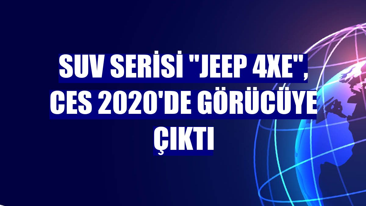 SUV serisi "Jeep 4xe", CES 2020'de görücüye çıktı