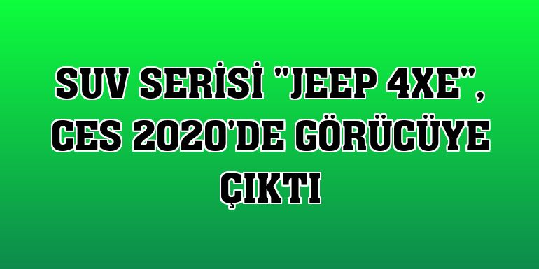 SUV serisi 'Jeep 4xe', CES 2020'de görücüye çıktı
