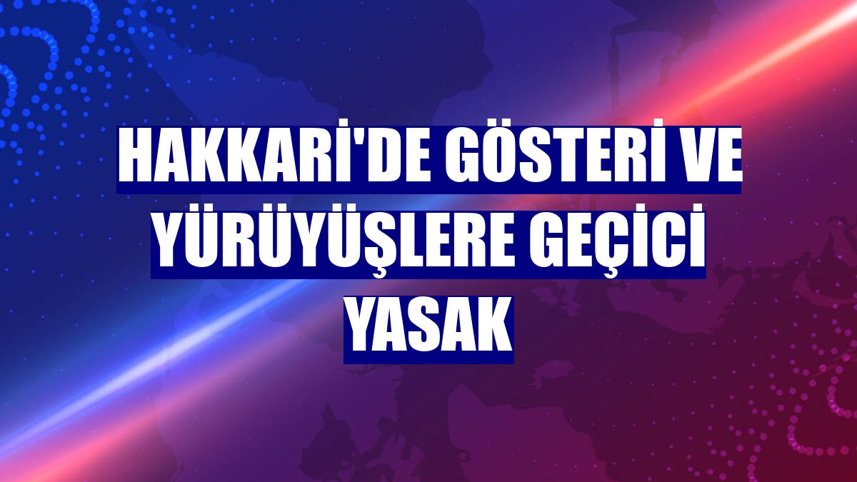 Hakkari'de gösteri ve yürüyüşlere geçici yasak