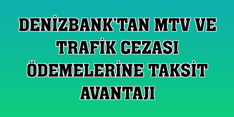 DenizBank'tan MTV ve trafik cezası ödemelerine taksit avantajı