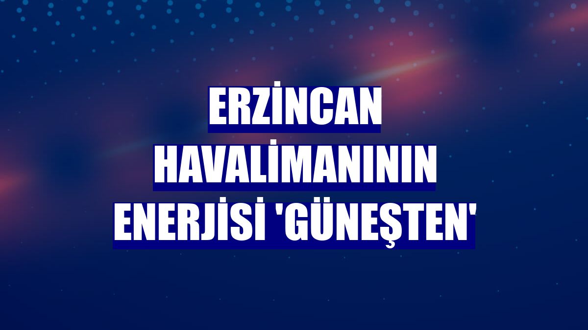 Erzincan Havalimanının enerjisi 'Güneşten'