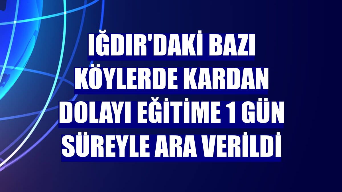 Iğdır'daki bazı köylerde kardan dolayı eğitime 1 gün süreyle ara verildi