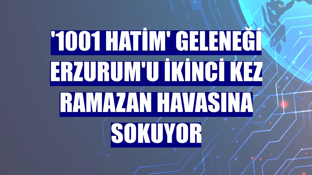 '1001 Hatim' geleneği Erzurum'u ikinci kez ramazan havasına sokuyor