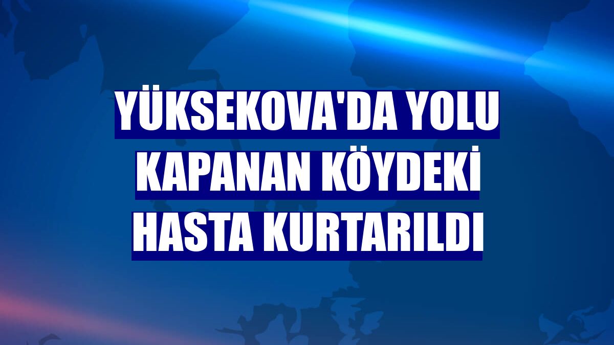 Yüksekova'da yolu kapanan köydeki hasta kurtarıldı