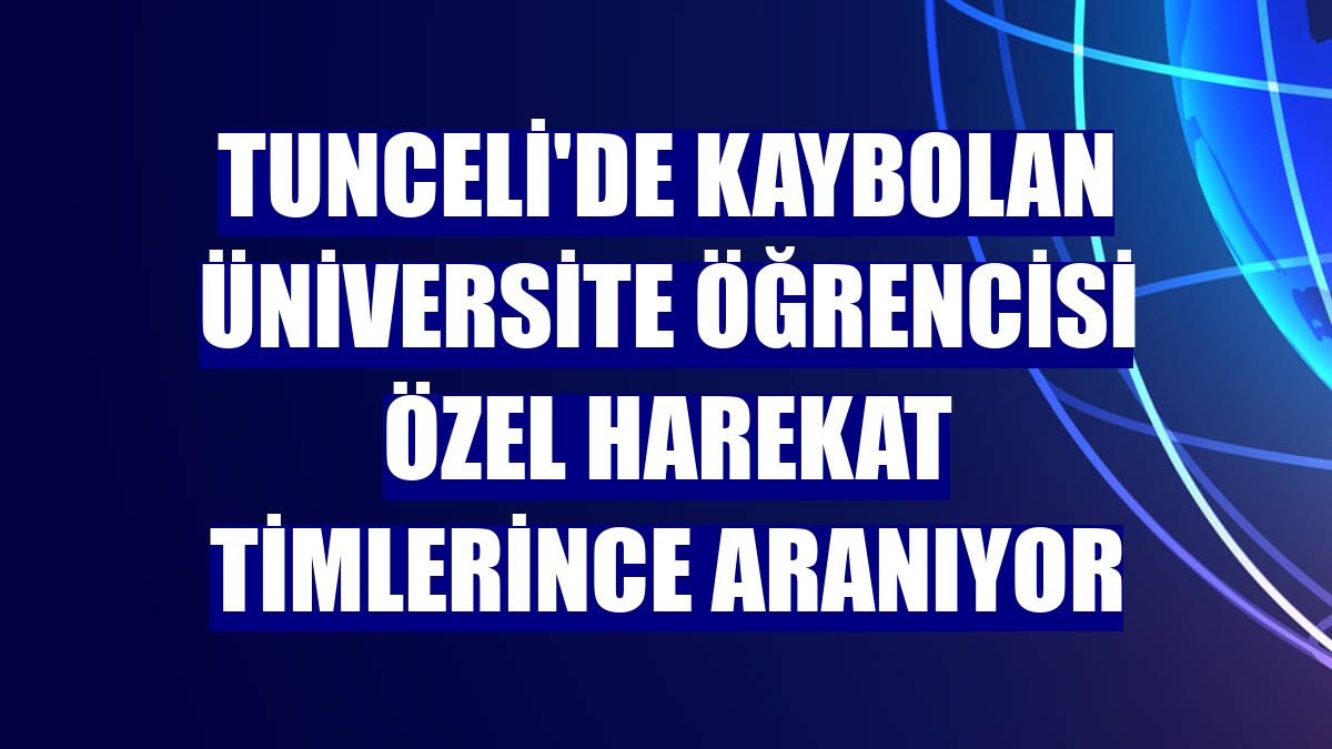 Tunceli'de kaybolan üniversite öğrencisi özel harekat timlerince aranıyor