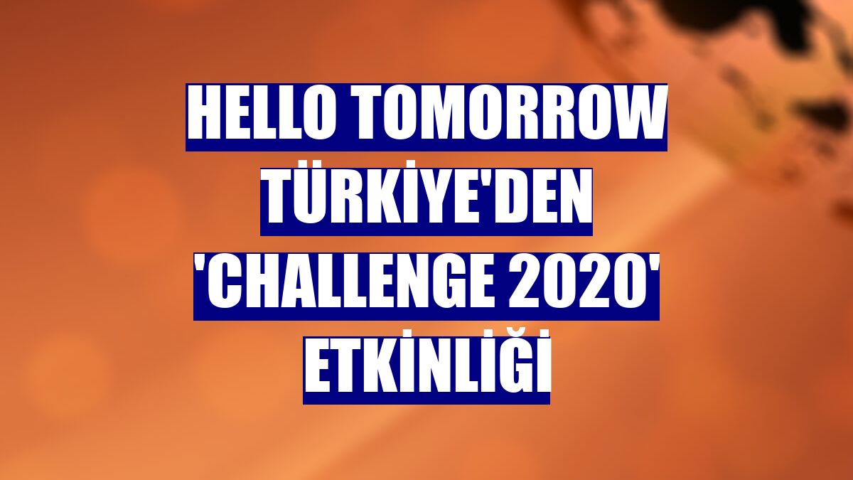 Hello Tomorrow Türkiye'den 'Challenge 2020' etkinliği