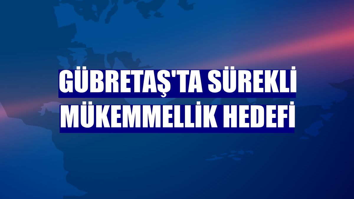 GÜBRETAŞ'ta sürekli mükemmellik hedefi