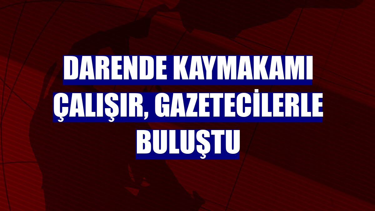 Darende Kaymakamı Çalışır, gazetecilerle buluştu