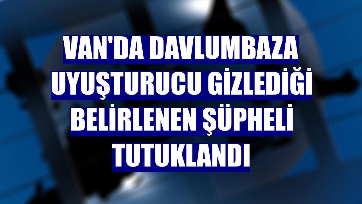 Van'da davlumbaza uyuşturucu gizlediği belirlenen şüpheli tutuklandı