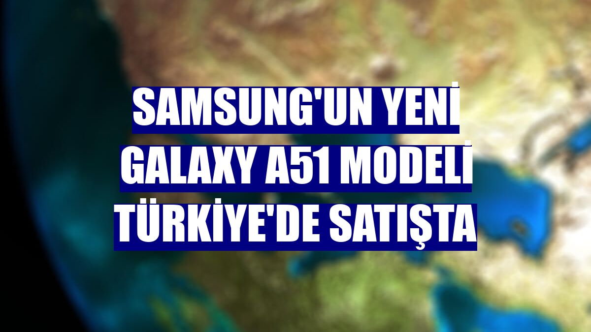 Samsung'un yeni Galaxy A51 modeli Türkiye'de satışta