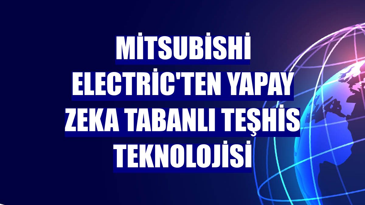 Mitsubishi Electric'ten yapay zeka tabanlı teşhis teknolojisi
