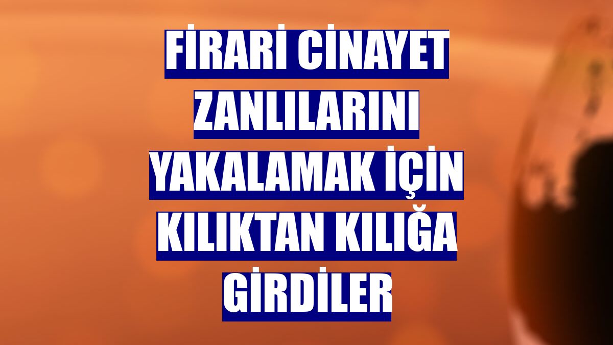 Firari cinayet zanlılarını yakalamak için kılıktan kılığa girdiler