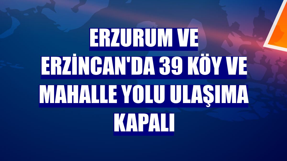 Erzurum ve Erzincan'da 39 köy ve mahalle yolu ulaşıma kapalı
