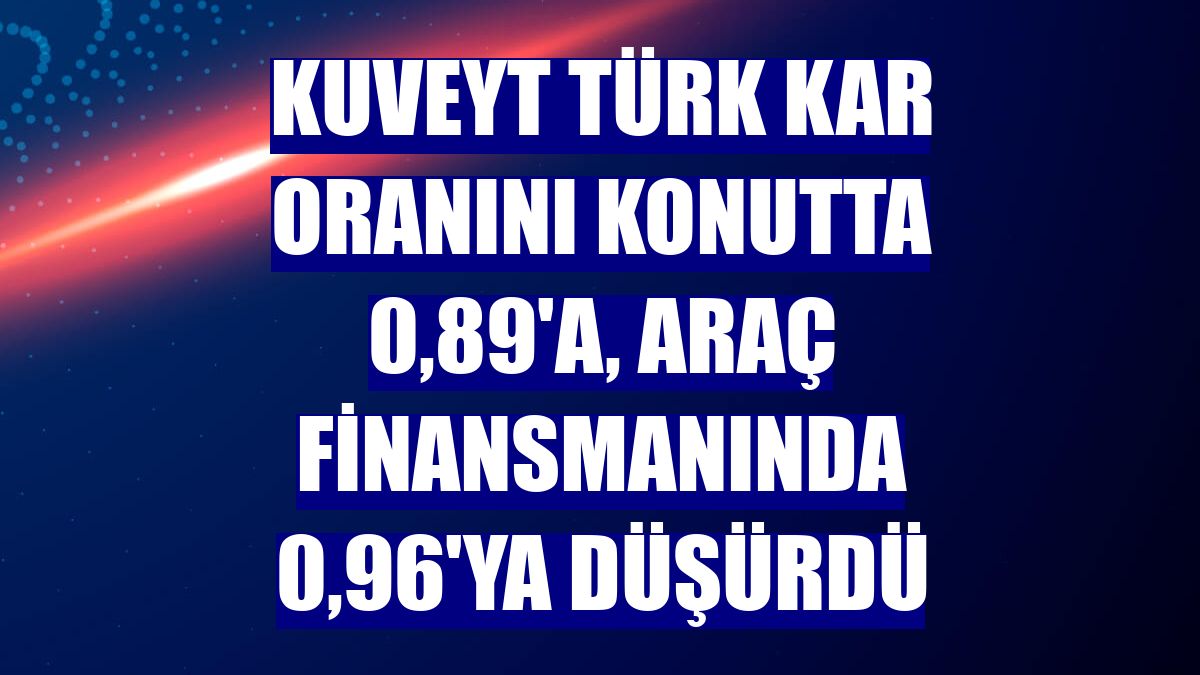Kuveyt Türk kar oranını konutta 0,89'a, araç finansmanında 0,96'ya düşürdü