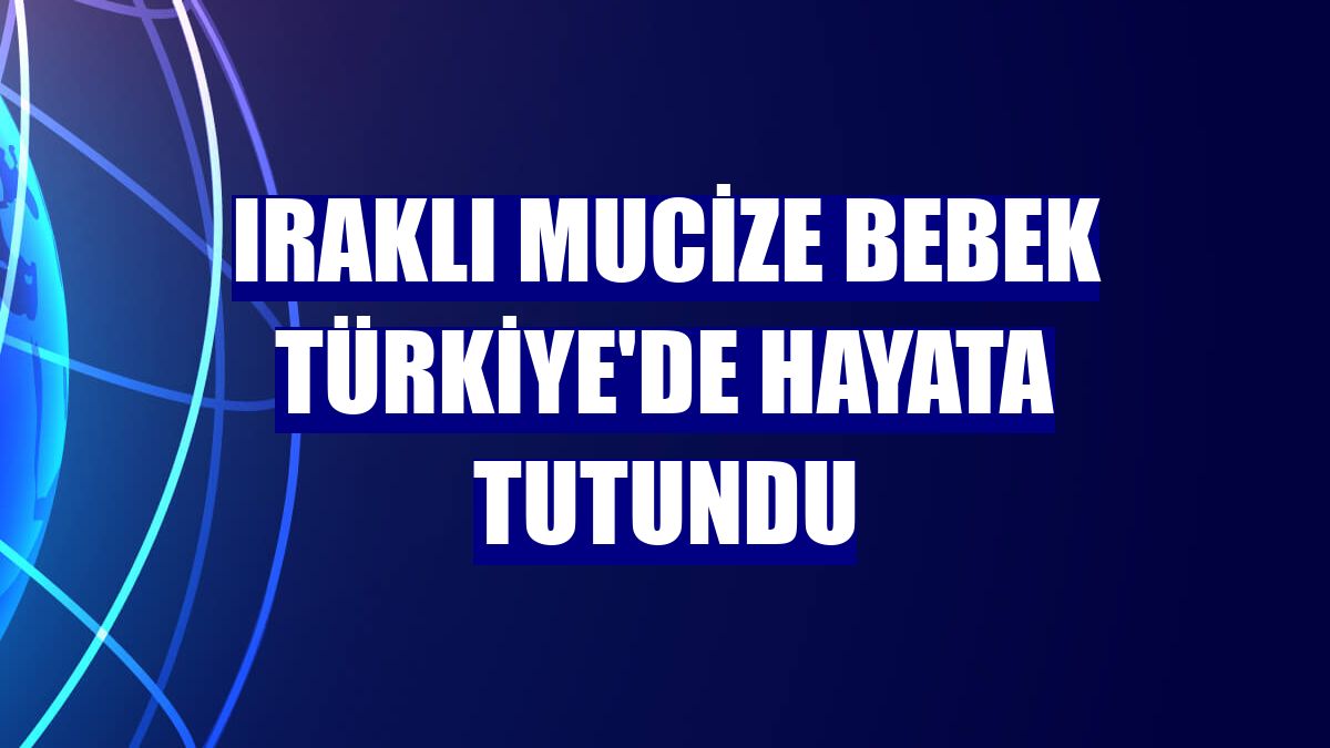 Iraklı mucize bebek Türkiye'de hayata tutundu