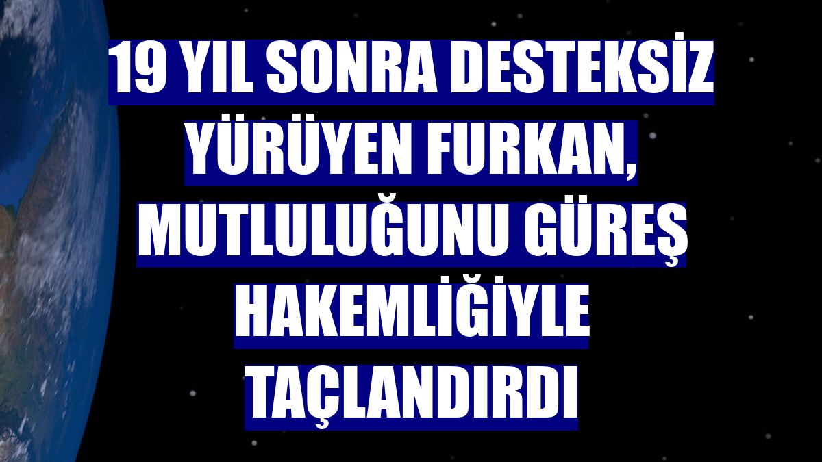 19 yıl sonra desteksiz yürüyen Furkan, mutluluğunu güreş hakemliğiyle taçlandırdı