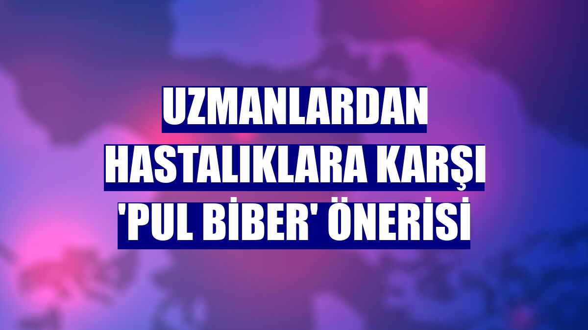Uzmanlardan hastalıklara karşı 'pul biber' önerisi